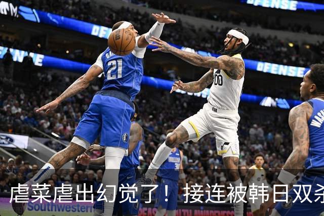 虐菜虐出幻觉了！接连被韩日双杀，中国男篮一短板不改难回亚洲前列