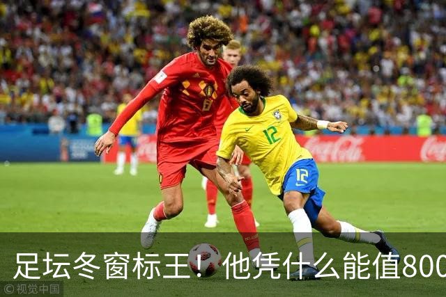 足坛冬窗标王！他凭什么能值8000万欧？